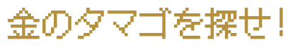 金のタマゴを探せ！